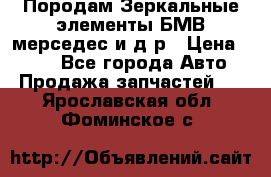 Породам Зеркальные элементы БМВ мерседес и д.р › Цена ­ 500 - Все города Авто » Продажа запчастей   . Ярославская обл.,Фоминское с.